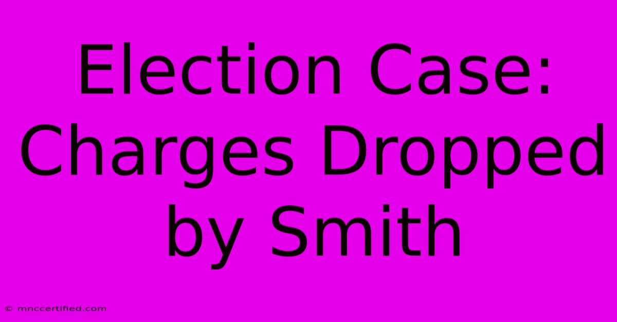 Election Case: Charges Dropped By Smith