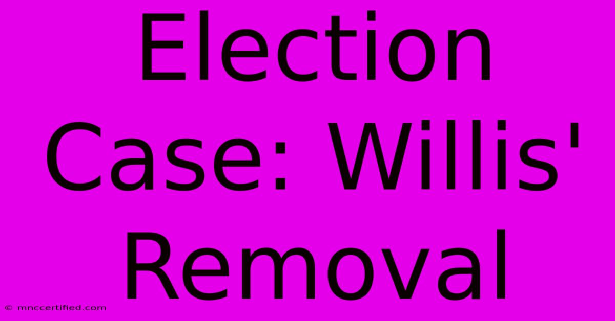 Election Case: Willis' Removal