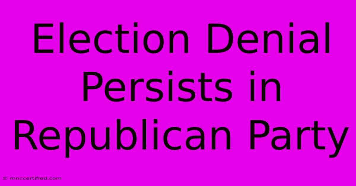 Election Denial Persists In Republican Party