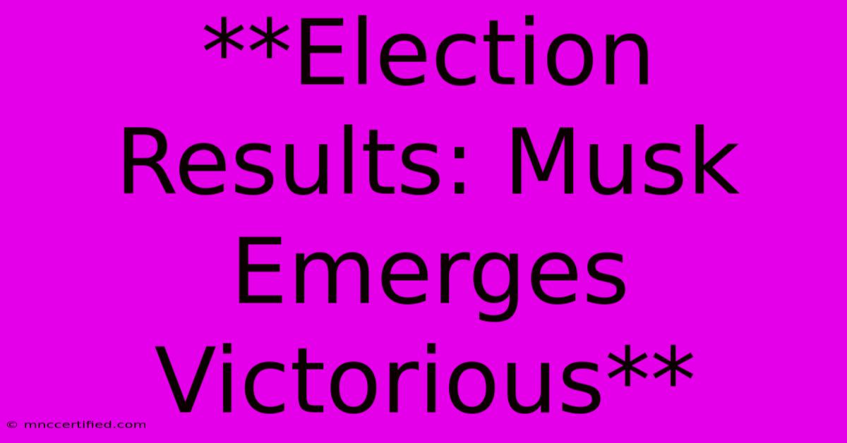 **Election Results: Musk Emerges Victorious**