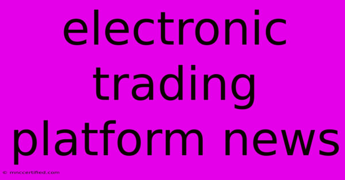 Electronic Trading Platform News