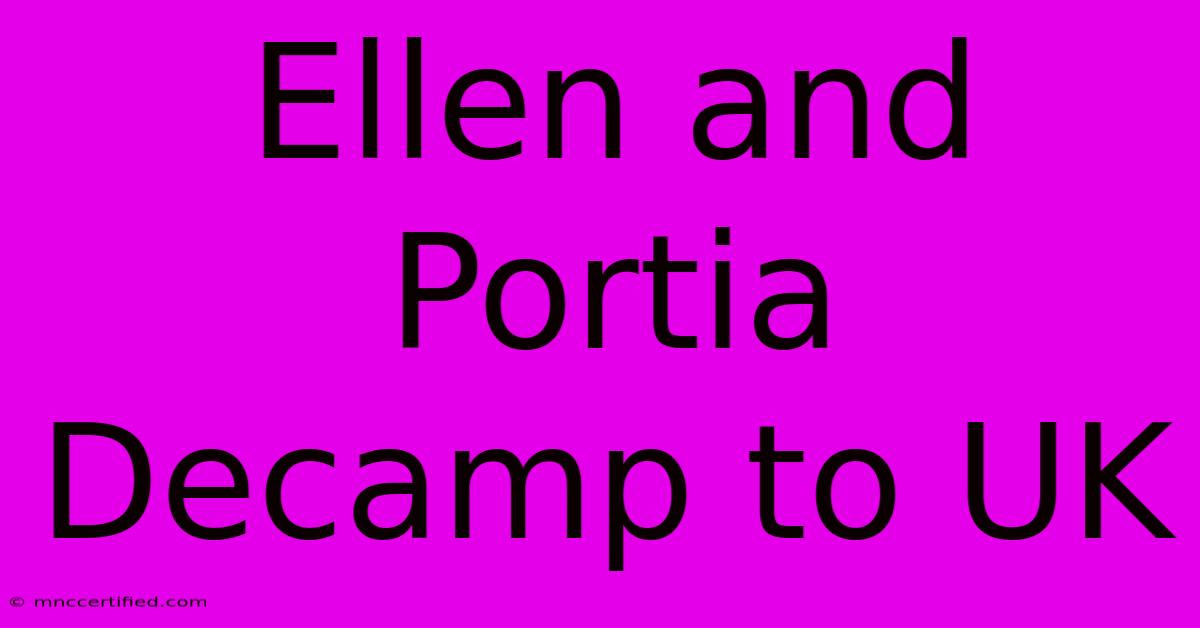 Ellen And Portia Decamp To UK