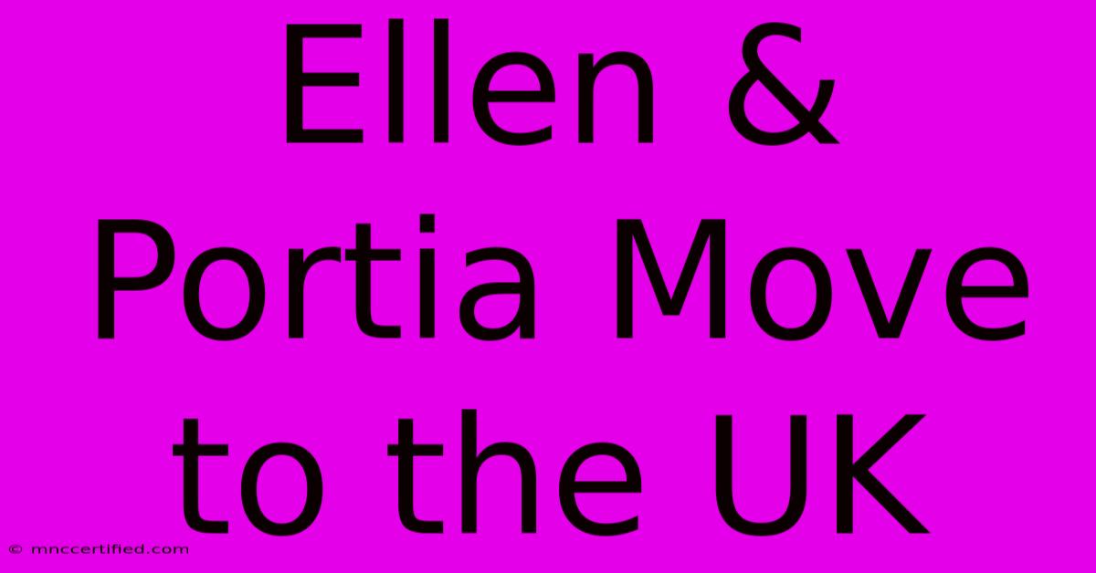 Ellen & Portia Move To The UK