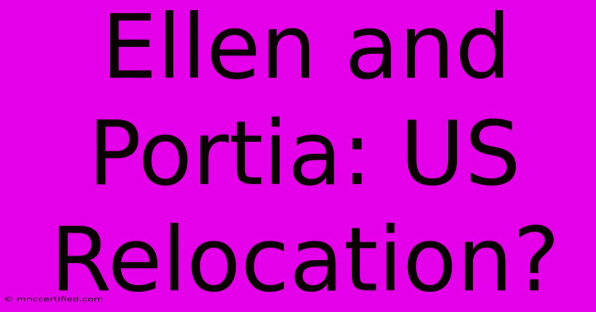 Ellen And Portia: US Relocation?