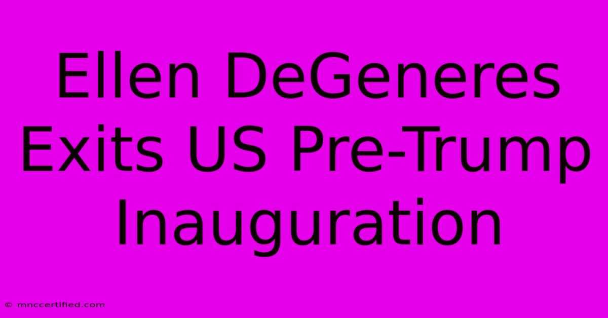 Ellen DeGeneres Exits US Pre-Trump Inauguration