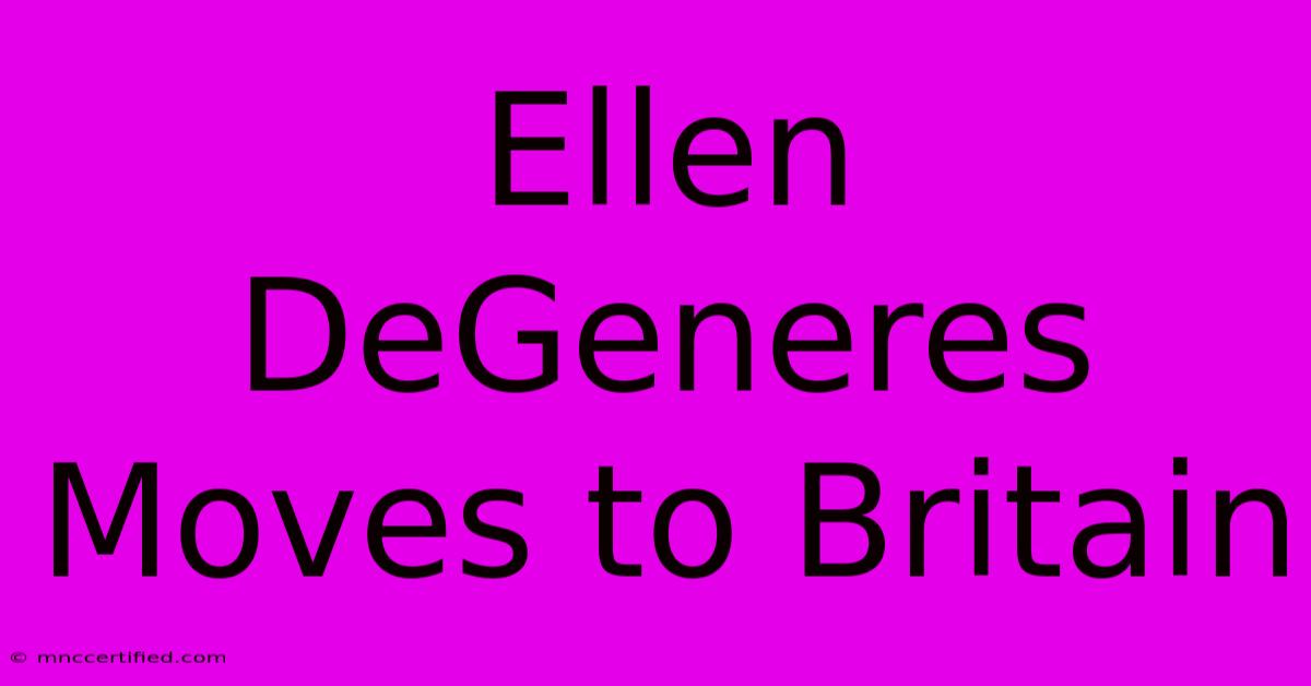 Ellen DeGeneres Moves To Britain