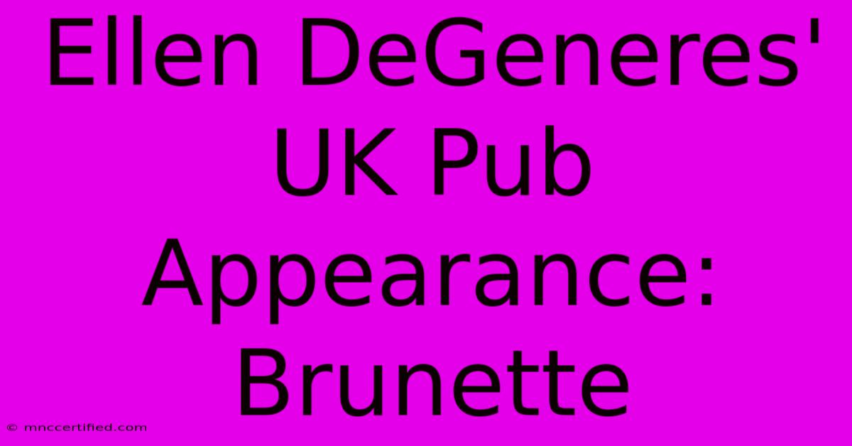 Ellen DeGeneres' UK Pub Appearance: Brunette