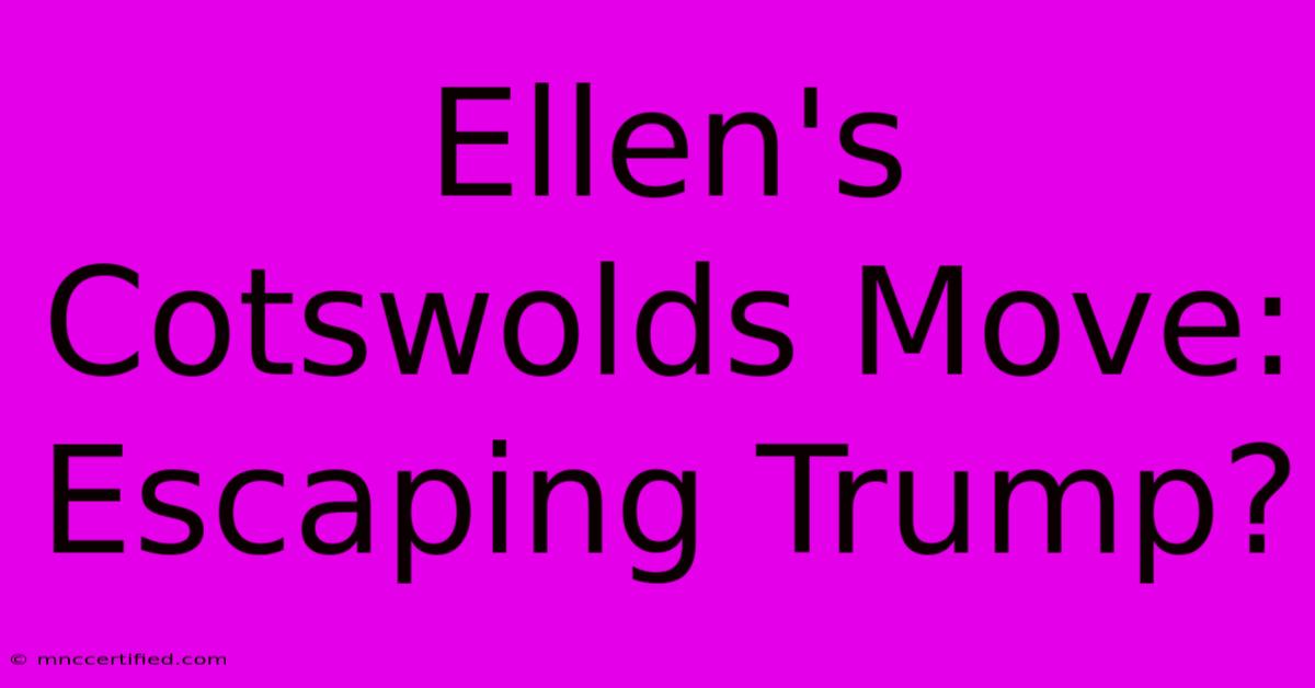 Ellen's Cotswolds Move: Escaping Trump?