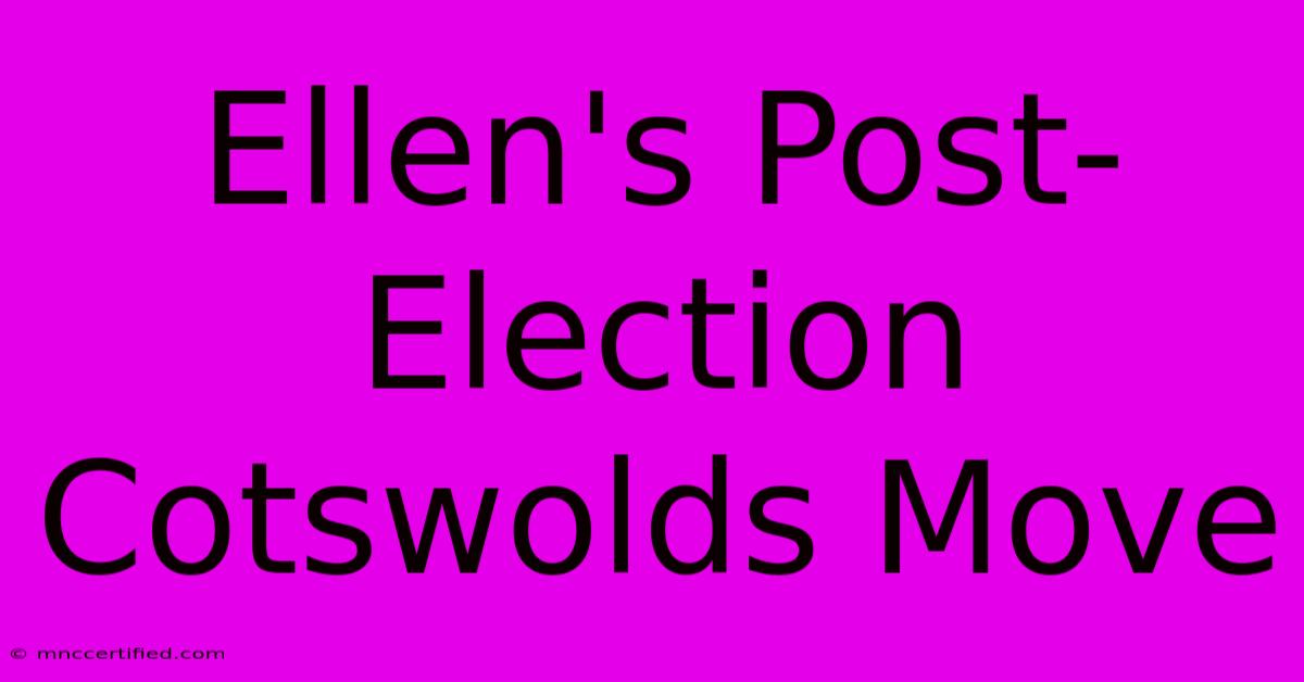 Ellen's Post-Election Cotswolds Move