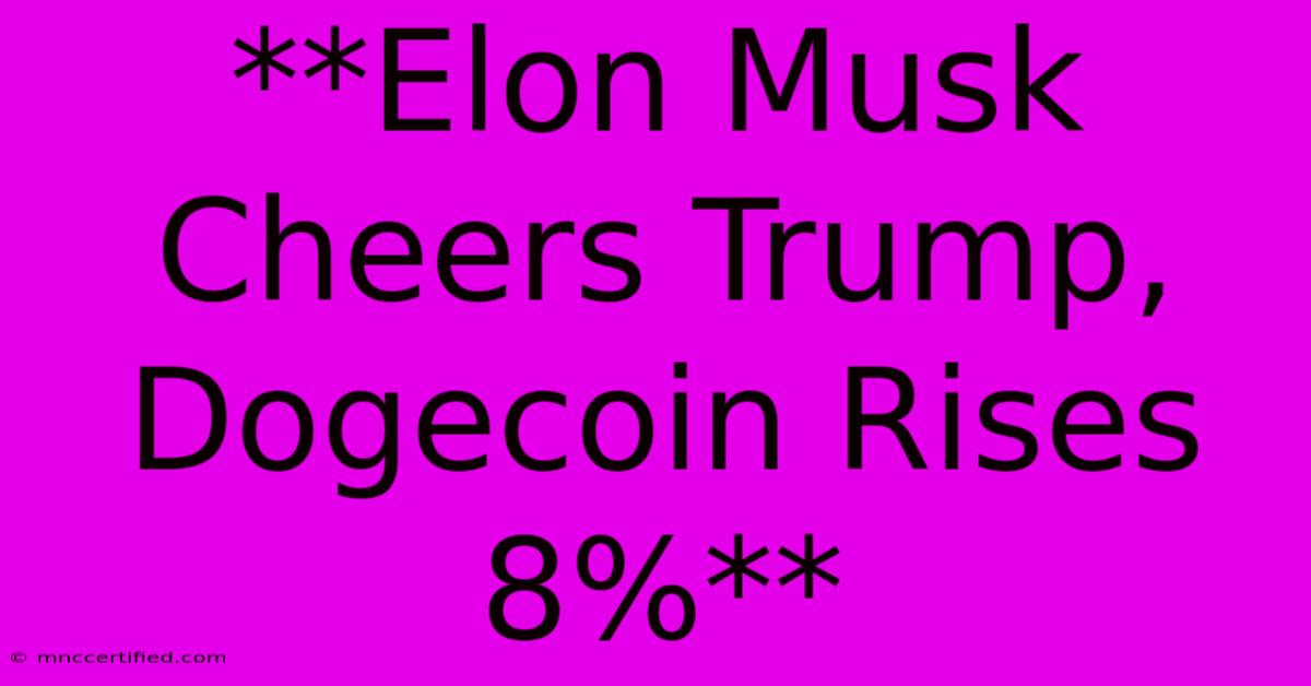 **Elon Musk Cheers Trump, Dogecoin Rises 8%**