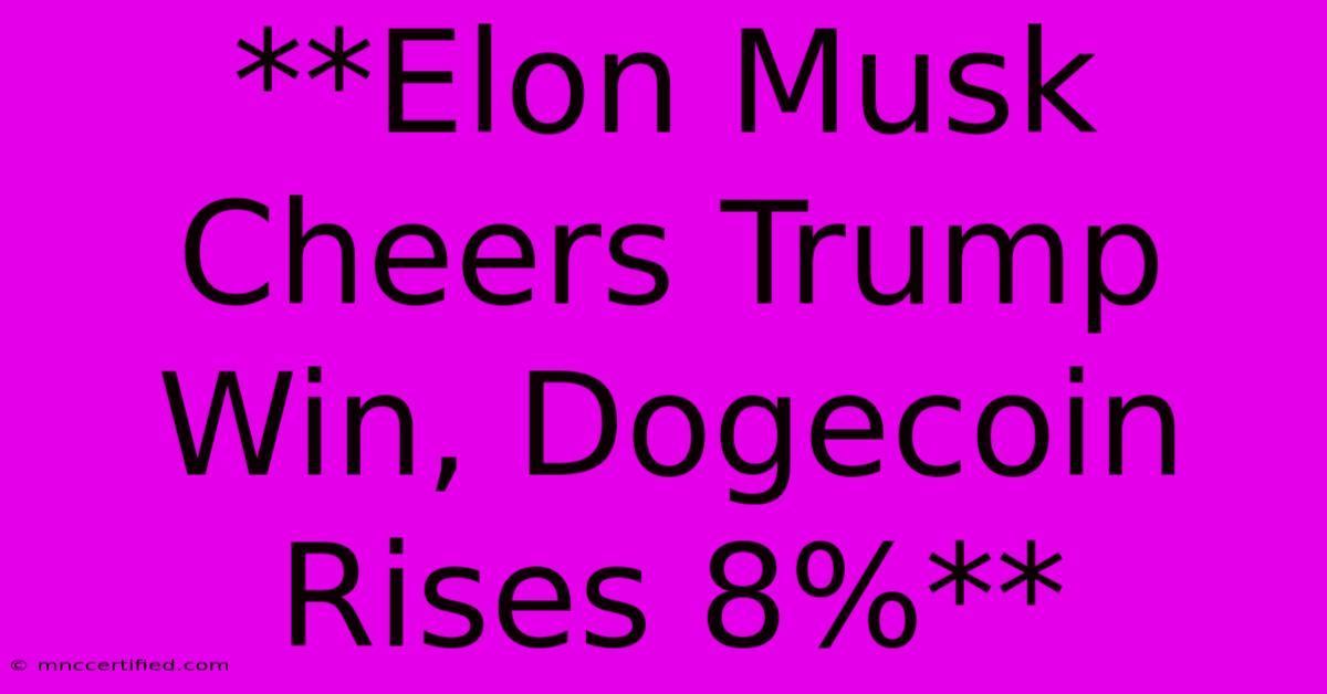 **Elon Musk Cheers Trump Win, Dogecoin Rises 8%**