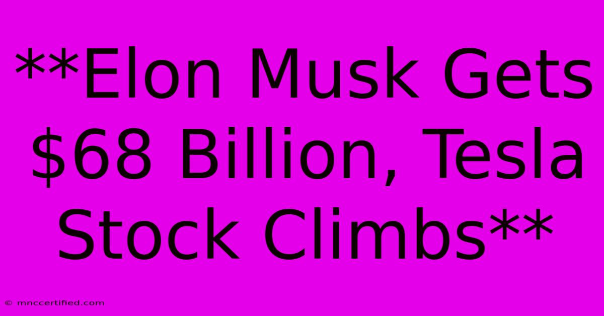 **Elon Musk Gets $68 Billion, Tesla Stock Climbs**