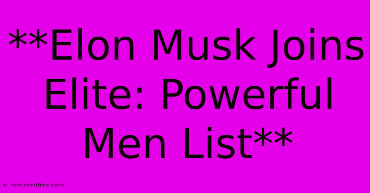 **Elon Musk Joins Elite: Powerful Men List**