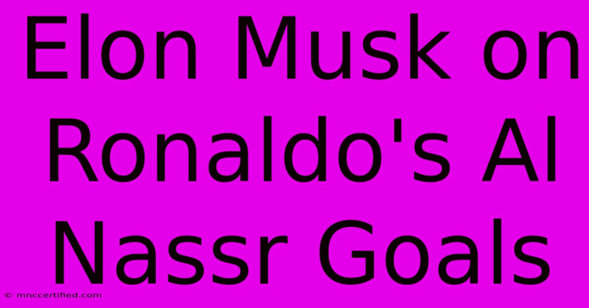 Elon Musk On Ronaldo's Al Nassr Goals