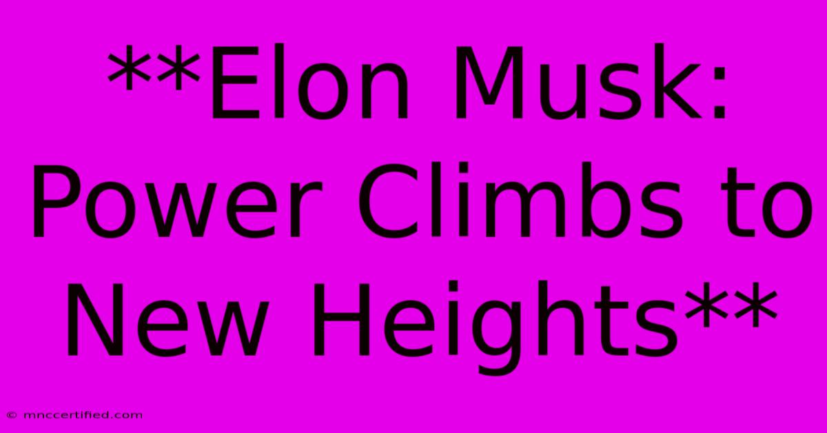 **Elon Musk: Power Climbs To New Heights**