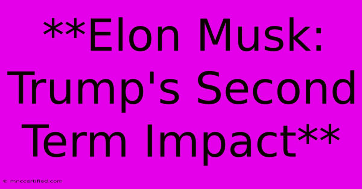 **Elon Musk: Trump's Second Term Impact**