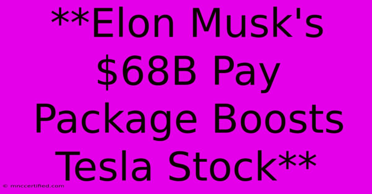 **Elon Musk's $68B Pay Package Boosts Tesla Stock**