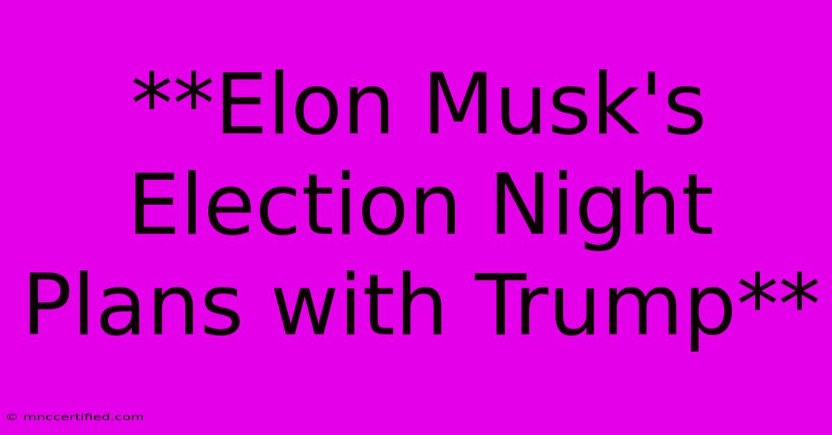 **Elon Musk's Election Night Plans With Trump** 