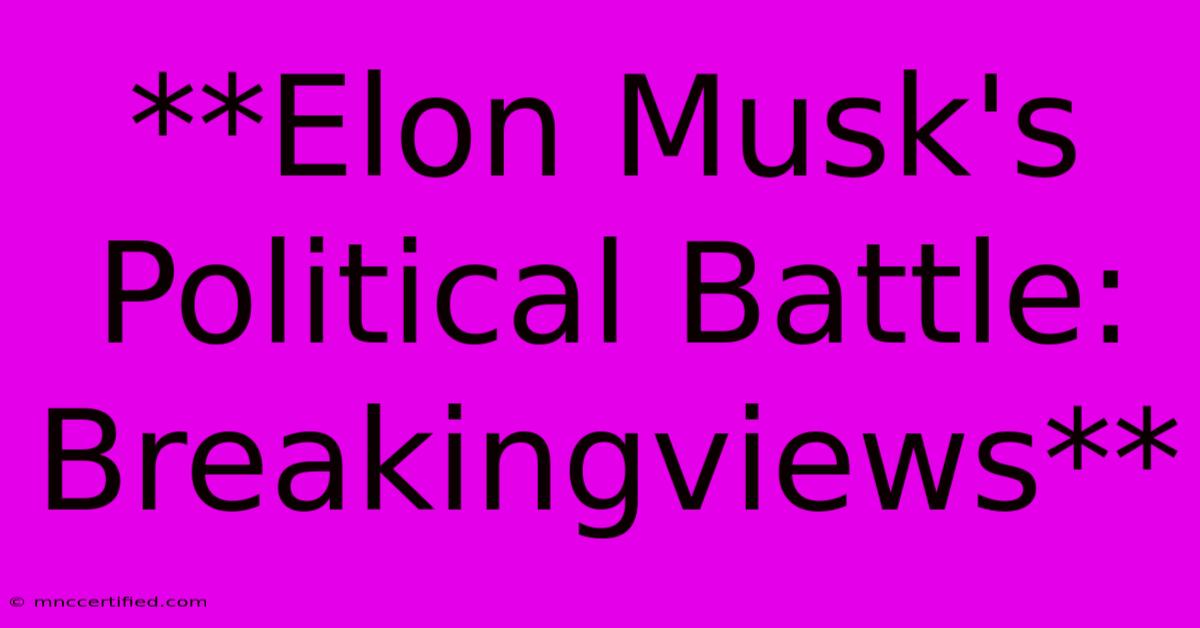 **Elon Musk's Political Battle: Breakingviews**