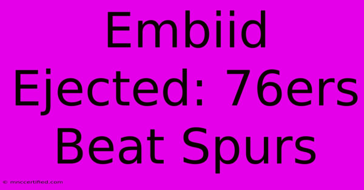 Embiid Ejected: 76ers Beat Spurs