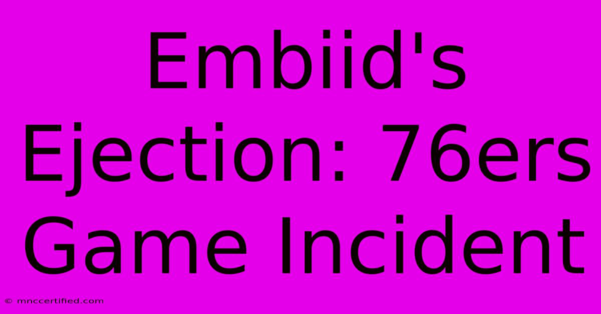 Embiid's Ejection: 76ers Game Incident