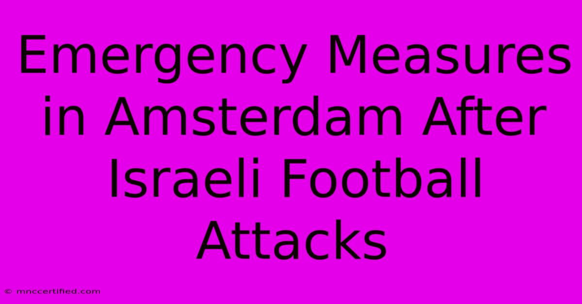 Emergency Measures In Amsterdam After Israeli Football Attacks