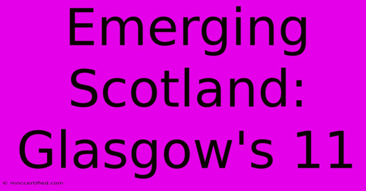 Emerging Scotland: Glasgow's 11