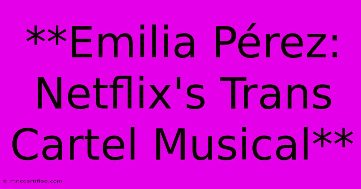 **Emilia Pérez: Netflix's Trans Cartel Musical**