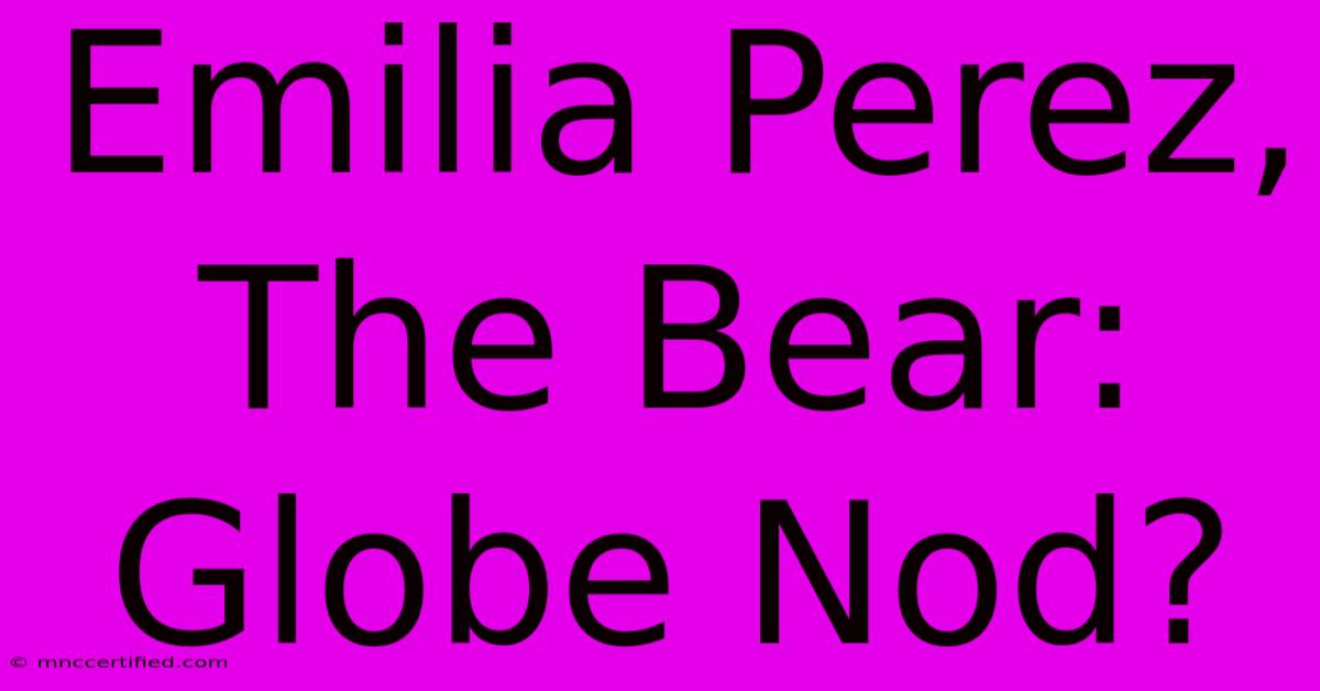 Emilia Perez, The Bear: Globe Nod?