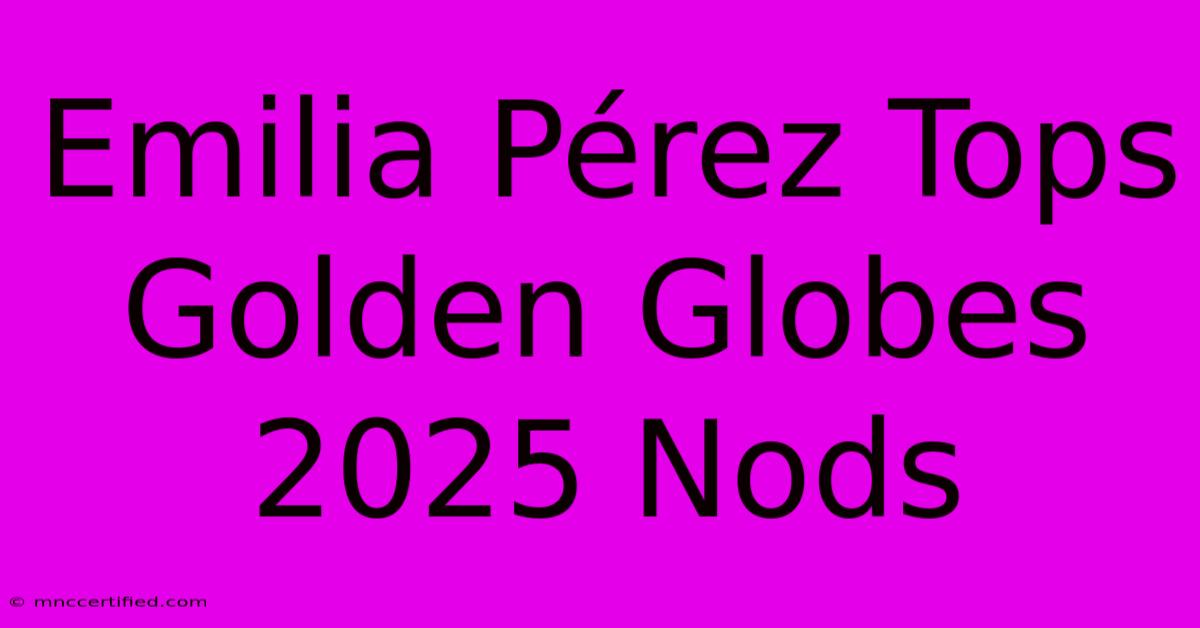 Emilia Pérez Tops Golden Globes 2025 Nods