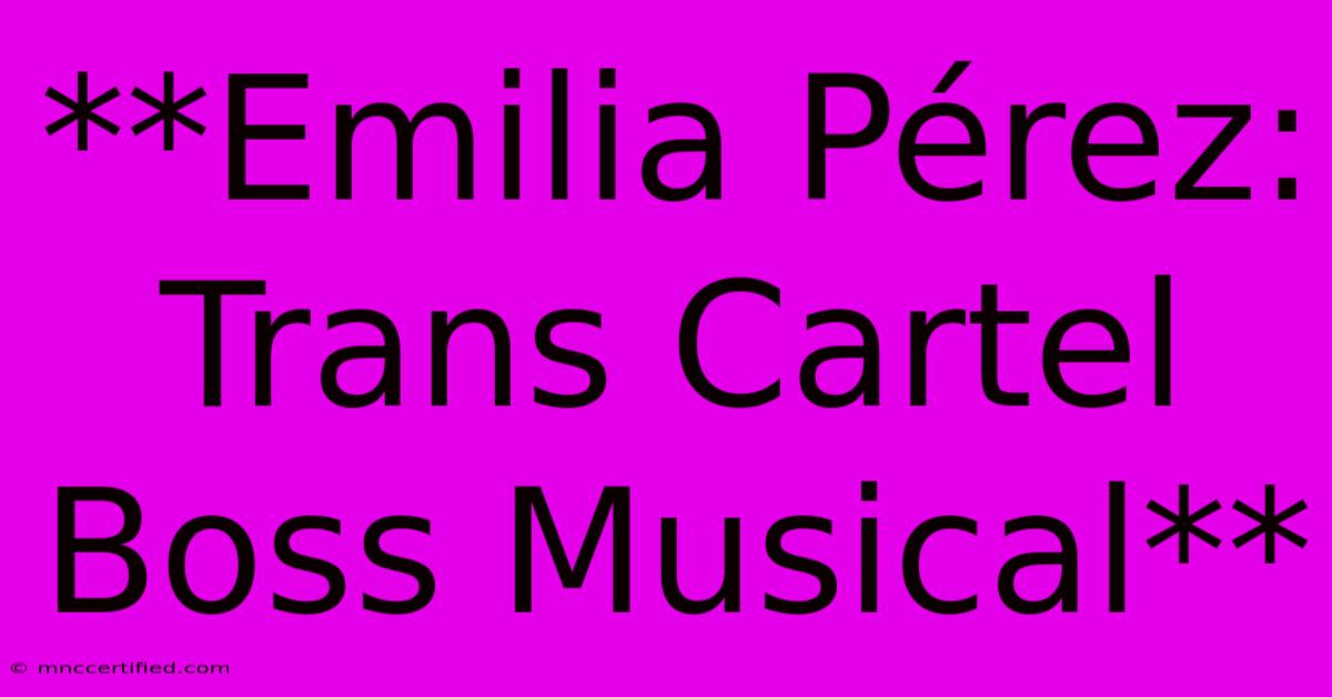 **Emilia Pérez: Trans Cartel Boss Musical**