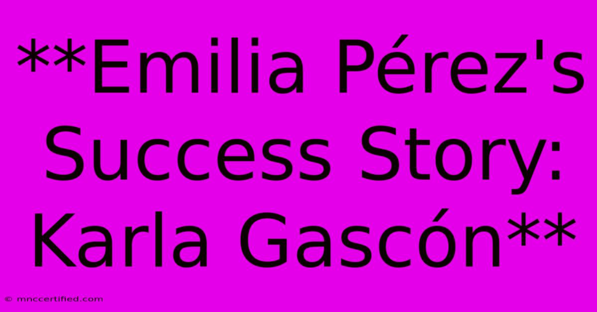 **Emilia Pérez's Success Story: Karla Gascón**