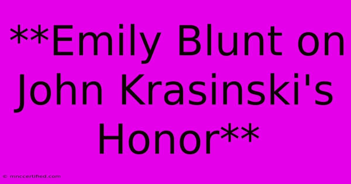 **Emily Blunt On John Krasinski's Honor** 