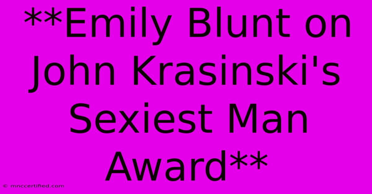 **Emily Blunt On John Krasinski's Sexiest Man Award**