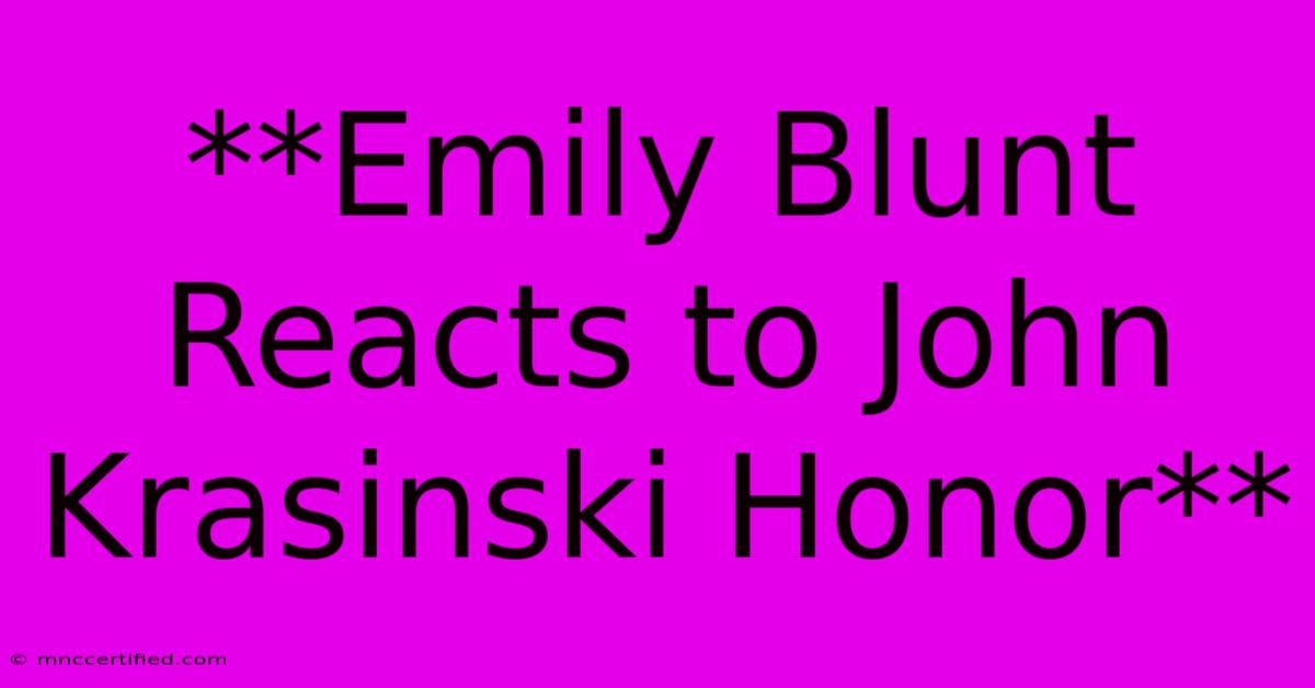 **Emily Blunt Reacts To John Krasinski Honor**