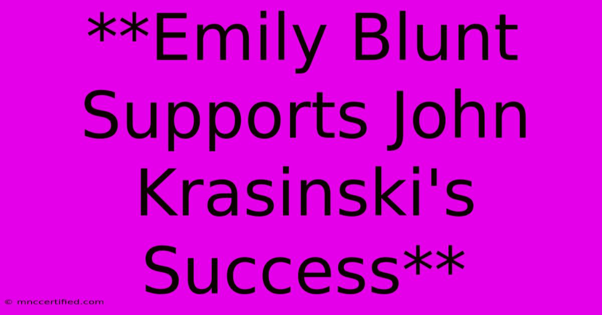 **Emily Blunt Supports John Krasinski's Success**