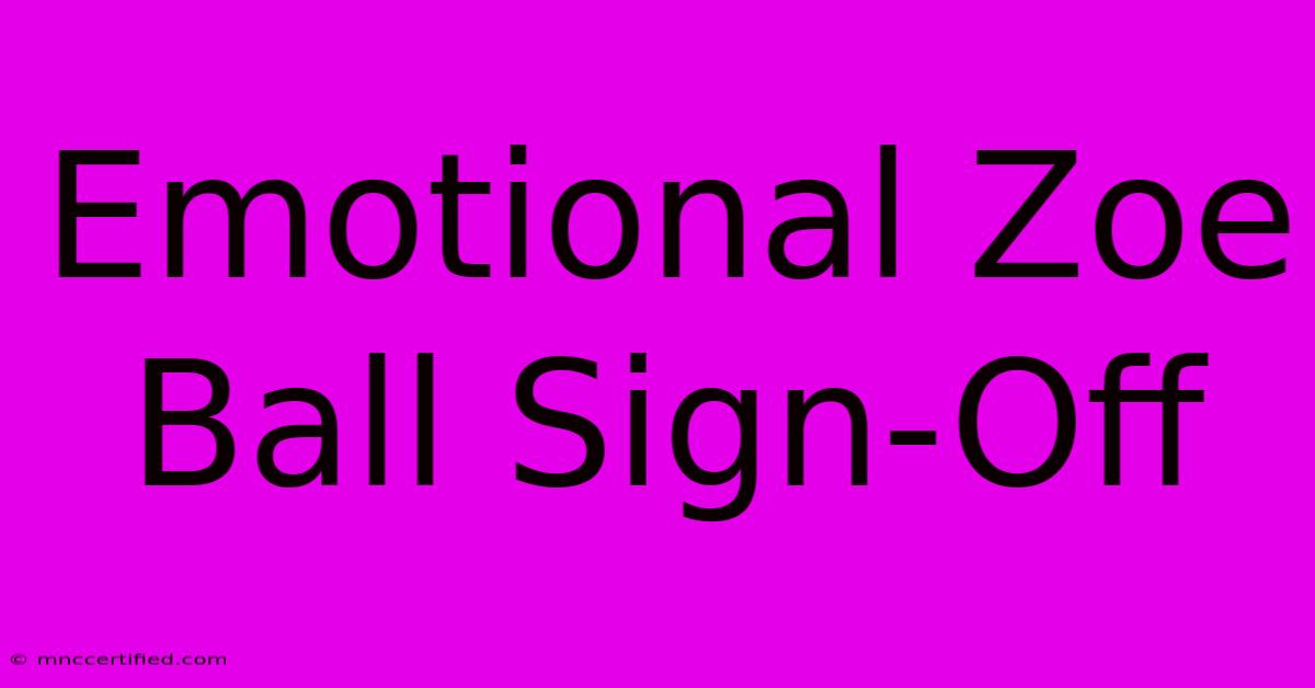 Emotional Zoe Ball Sign-Off