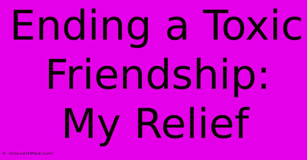 Ending A Toxic Friendship: My Relief