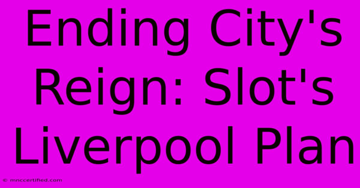 Ending City's Reign: Slot's Liverpool Plan