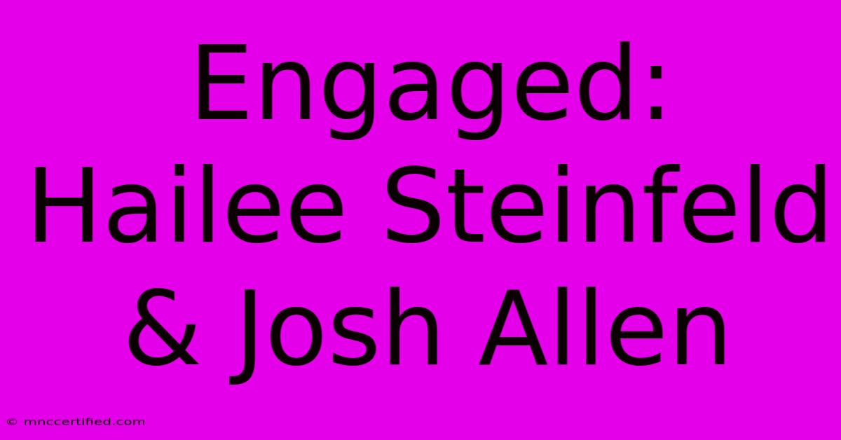 Engaged: Hailee Steinfeld & Josh Allen