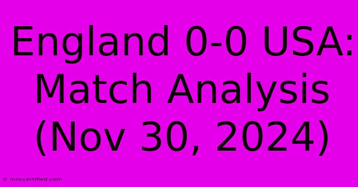 England 0-0 USA: Match Analysis (Nov 30, 2024)