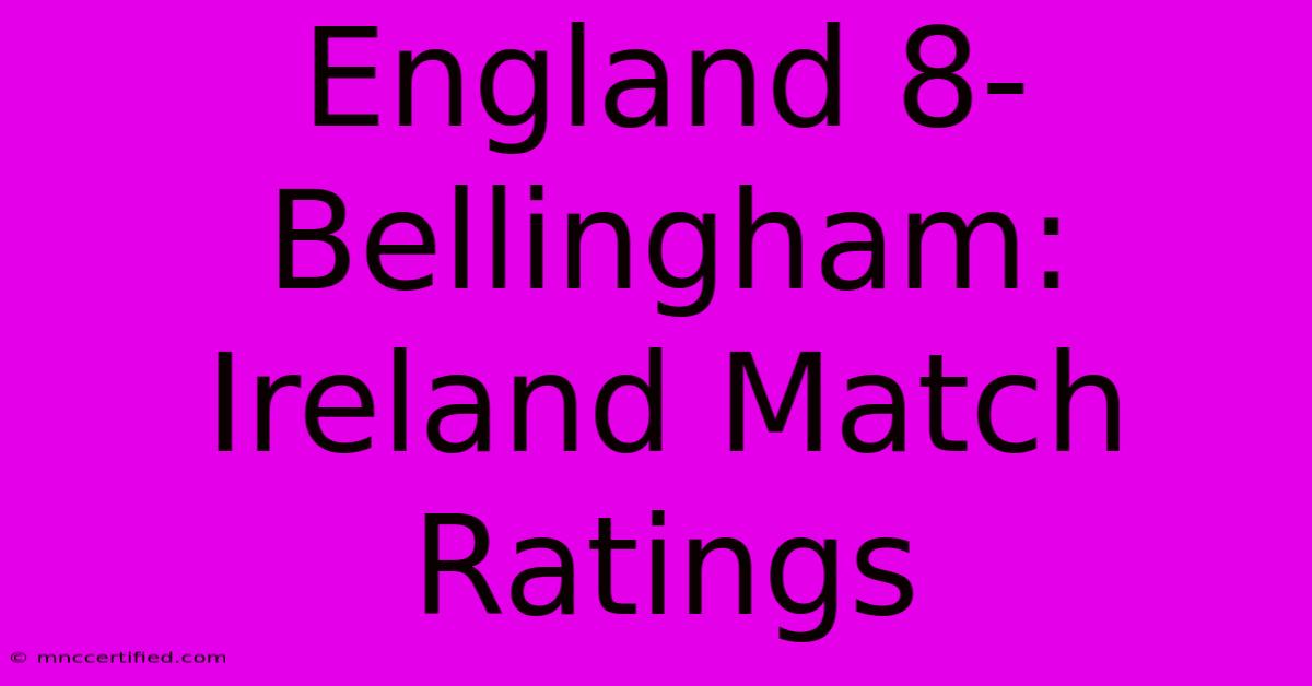 England 8-Bellingham: Ireland Match Ratings