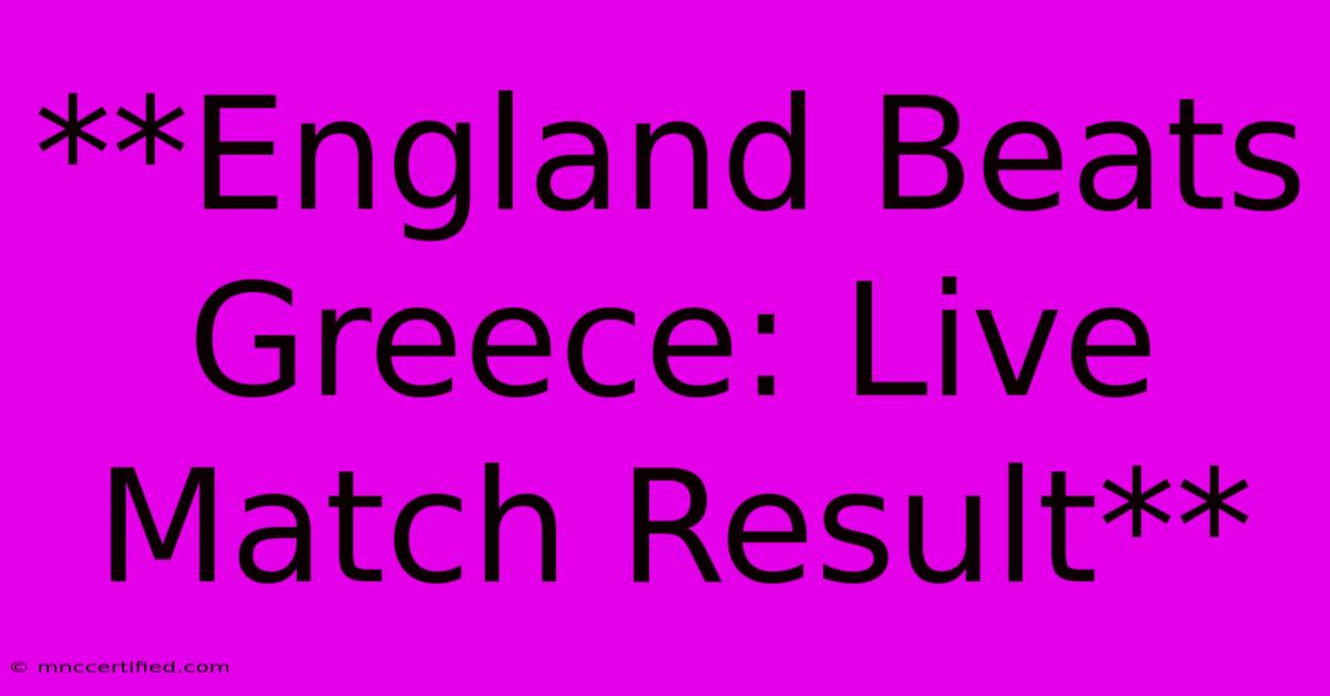 **England Beats Greece: Live Match Result**