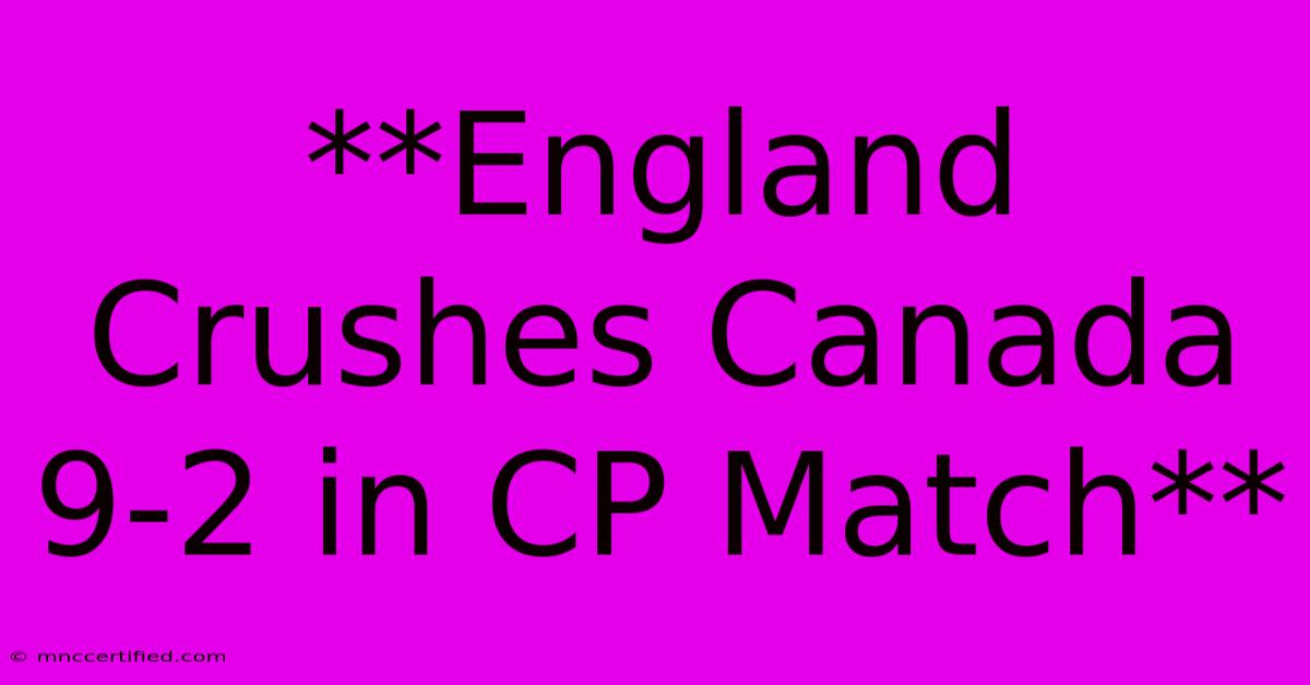 **England Crushes Canada 9-2 In CP Match**