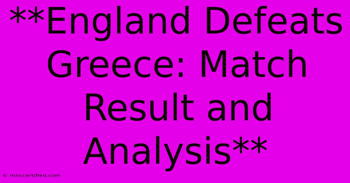 **England Defeats Greece: Match Result And Analysis**