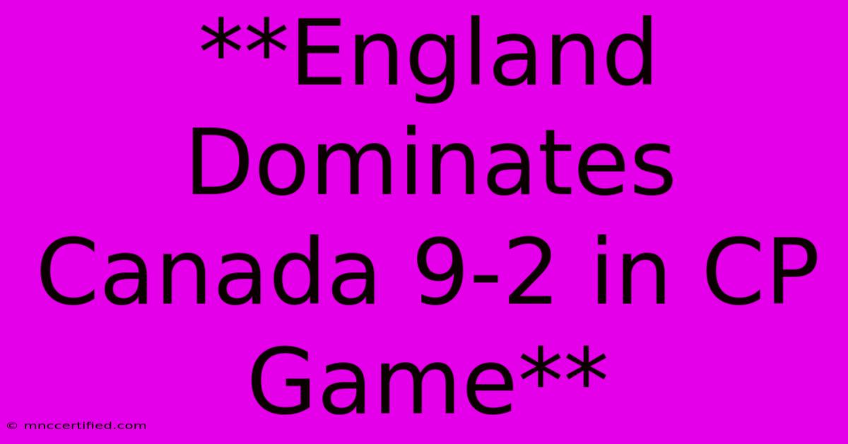 **England Dominates Canada 9-2 In CP Game**