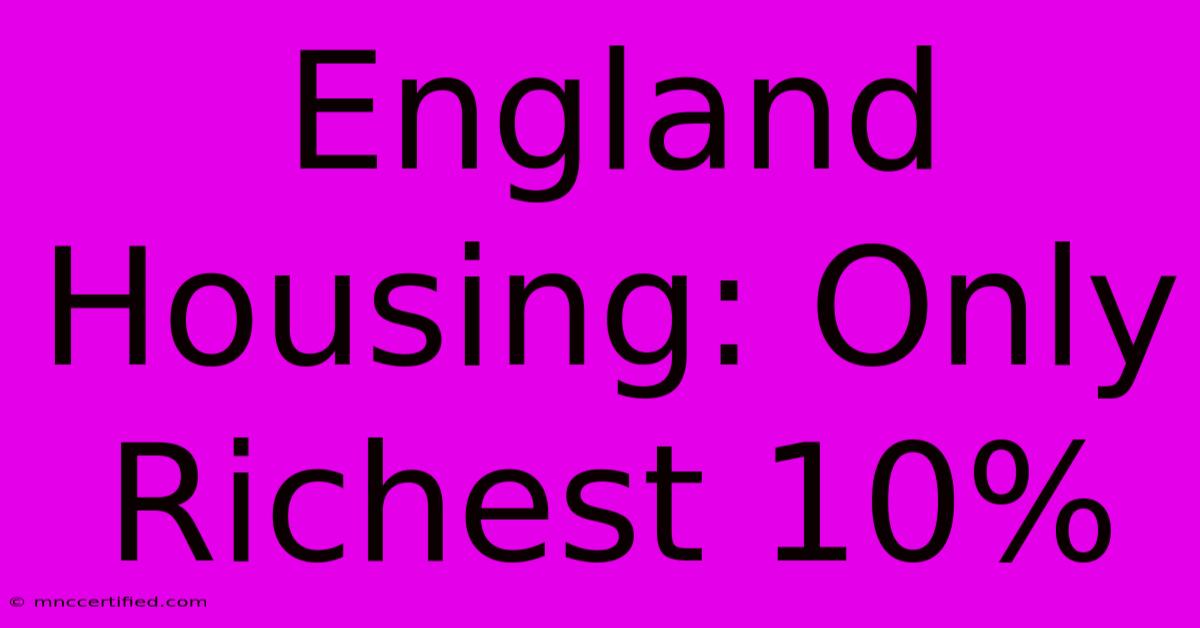 England Housing: Only Richest 10%