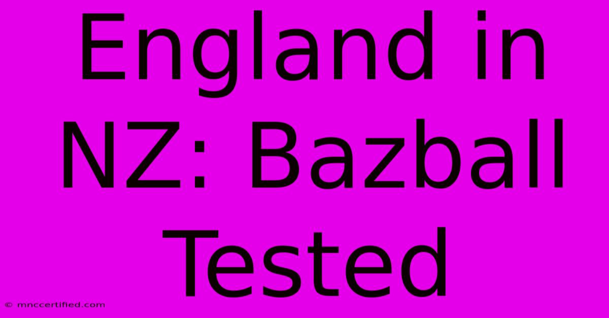 England In NZ: Bazball Tested