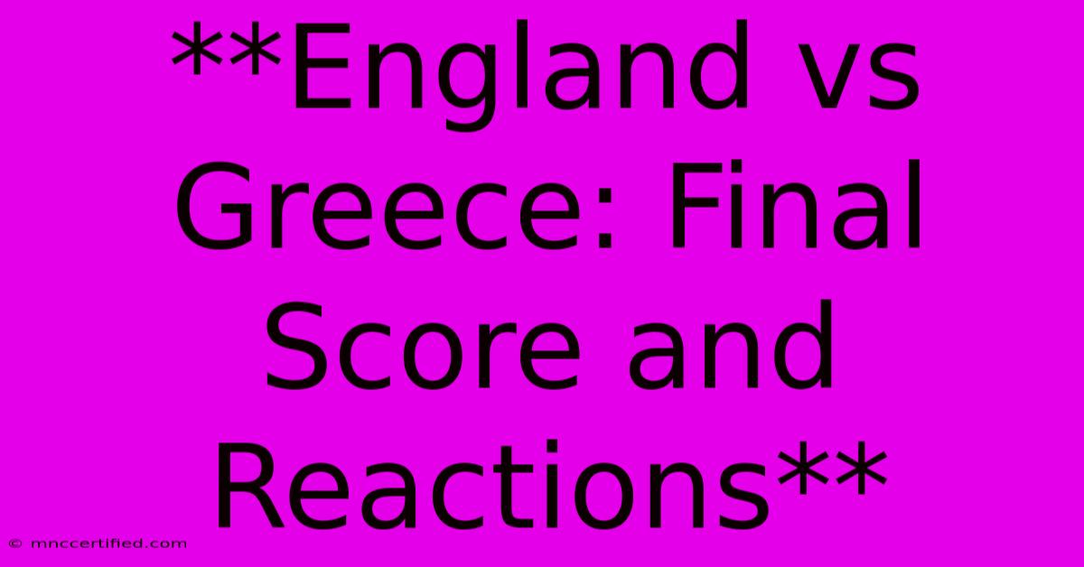 **England Vs Greece: Final Score And Reactions** 