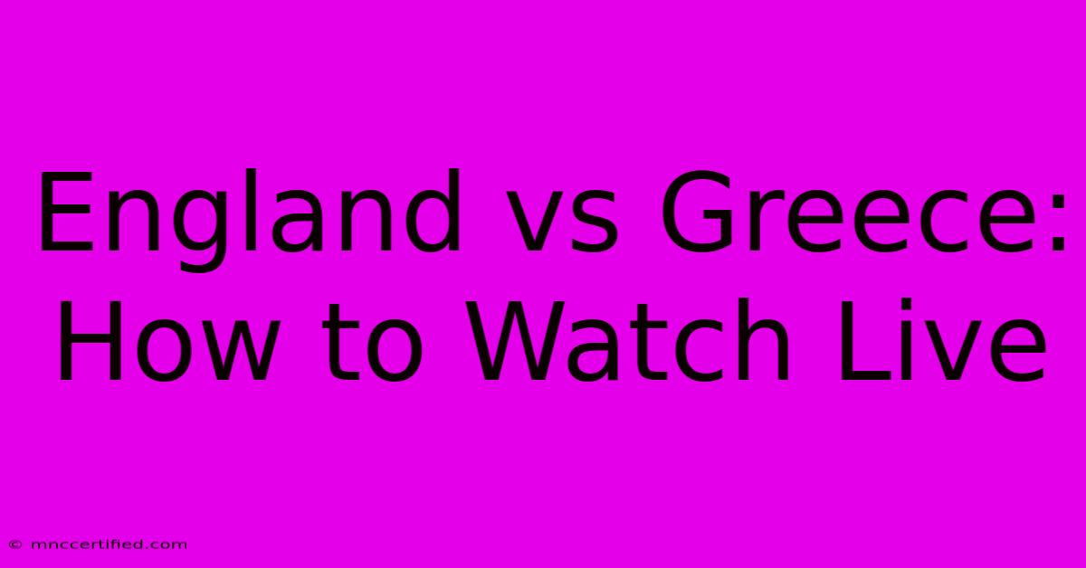 England Vs Greece: How To Watch Live